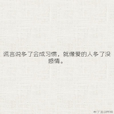 谎言说多了会成习惯，就像爱的人多了没感情。